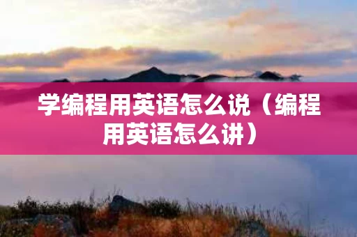 学编程用英语怎么说（编程用英语怎么讲）