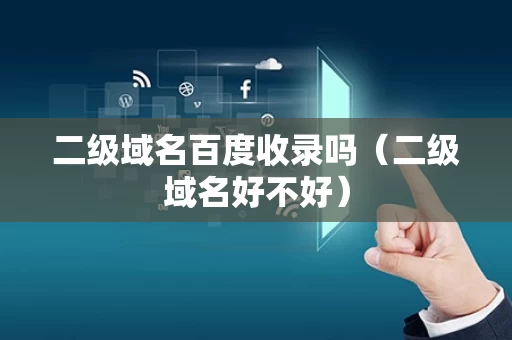 二级域名百度收录吗（二级域名好不好）