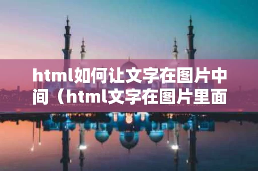 html如何让文字在图片中间（html文字在图片里面）