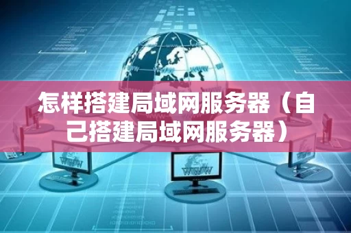 怎样搭建局域网服务器（自己搭建局域网服务器）