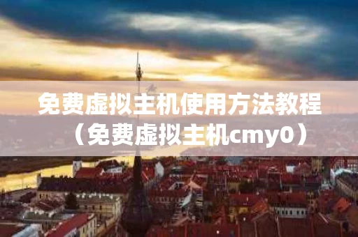 免费虚拟主机使用方法教程（免费虚拟主机cmy0）