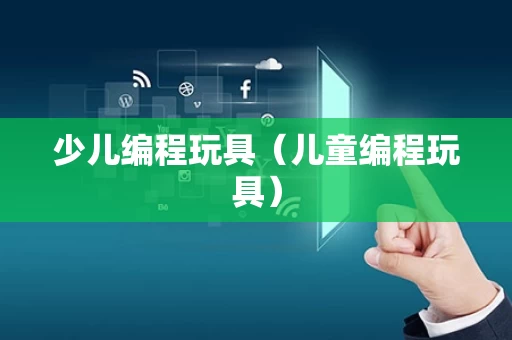 少儿编程玩具（儿童编程玩具）