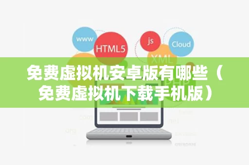 免费虚拟机安卓版有哪些（免费虚拟机下载手机版）