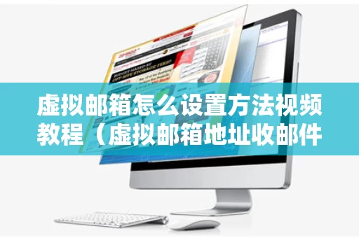 虚拟邮箱怎么设置方法视频教程（虚拟邮箱地址收邮件）