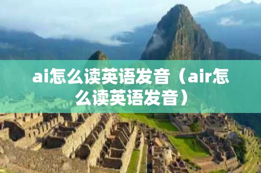 ai怎么读英语发音（air怎么读英语发音）
