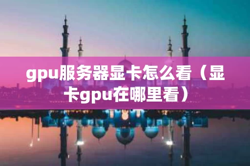 gpu服务器显卡怎么看（显卡gpu在哪里看）