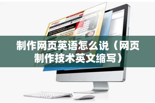 制作网页英语怎么说（网页制作技术英文缩写）