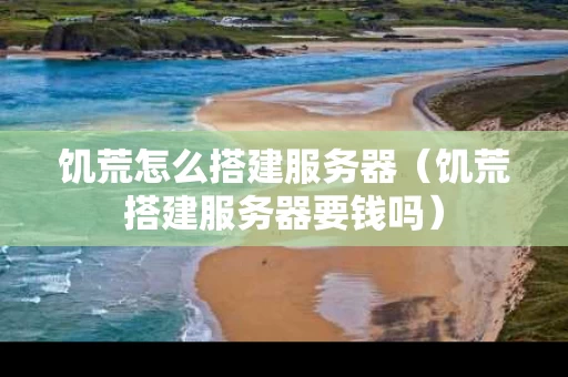 饥荒怎么搭建服务器（饥荒搭建服务器要钱吗）