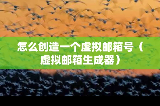 怎么创造一个虚拟邮箱号（虚拟邮箱生成器）