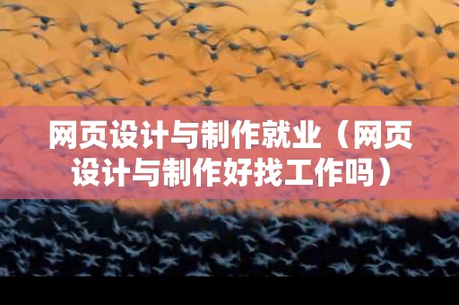 网页设计与制作就业（网页设计与制作好找工作吗）