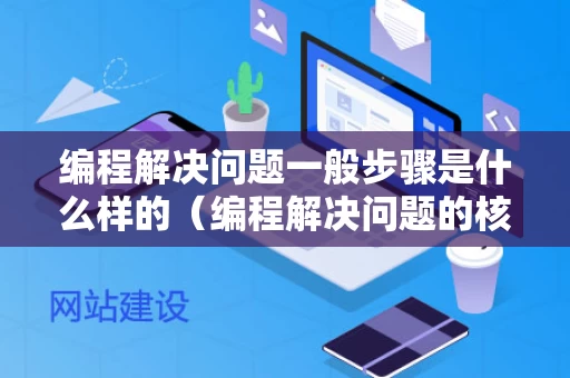 编程解决问题一般步骤是什么样的（编程解决问题的核心工作是什么）