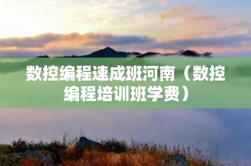 数控编程速成班河南（数控编程培训班学费）