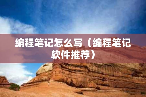 编程笔记怎么写（编程笔记软件推荐）