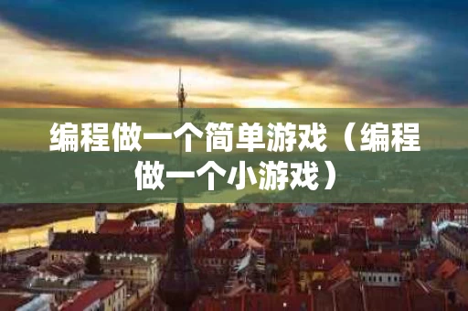 编程做一个简单游戏（编程做一个小游戏）