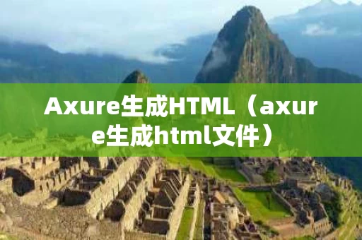 Axure生成HTML（axure生成html文件）