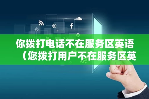 你拨打电话不在服务区英语（您拨打用户不在服务区英文）