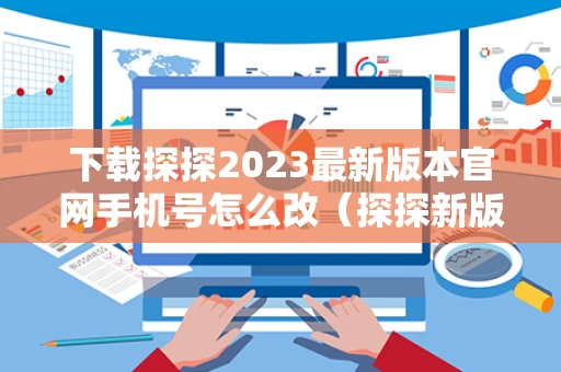 下载探探2023最新版本官网手机号怎么改（探探新版本怎么换老版本）