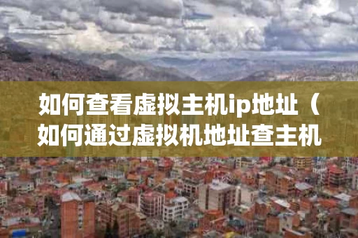如何查看虚拟主机ip地址（如何通过虚拟机地址查主机地址）
