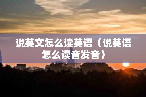 说英文怎么读英语（说英语怎么读音发音）