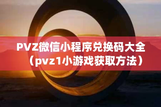 PVZ微信小程序兑换码大全（pvz1小游戏获取方法）