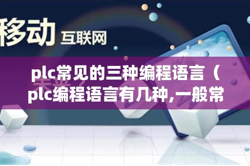 plc常见的三种编程语言（plc编程语言有几种,一般常用有哪些）