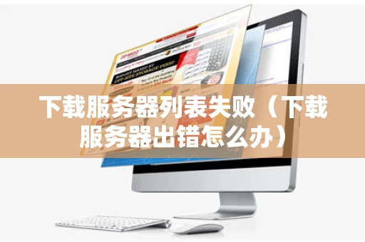 下载服务器列表失败（下载服务器出错怎么办）
