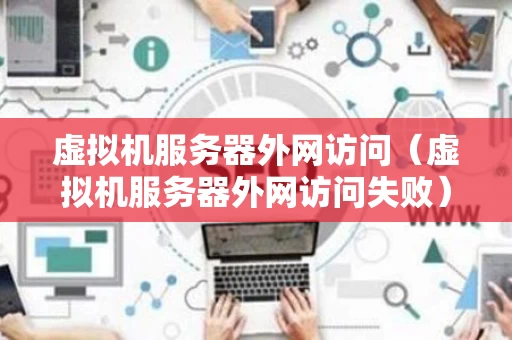 虚拟机服务器外网访问（虚拟机服务器外网访问失败）
