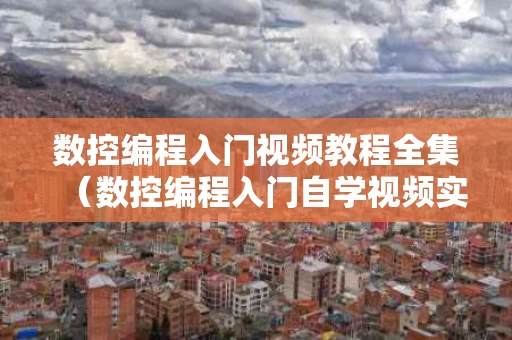 数控编程入门视频教程全集（数控编程入门自学视频实操）