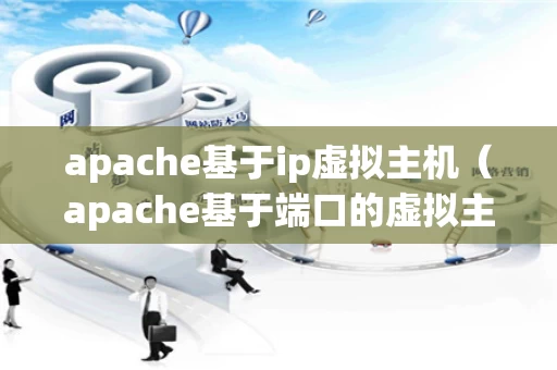 apache基于ip虚拟主机（apache基于端口的虚拟主机）