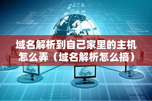 域名解析到自己家里的主机怎么弄（域名解析怎么搞）
