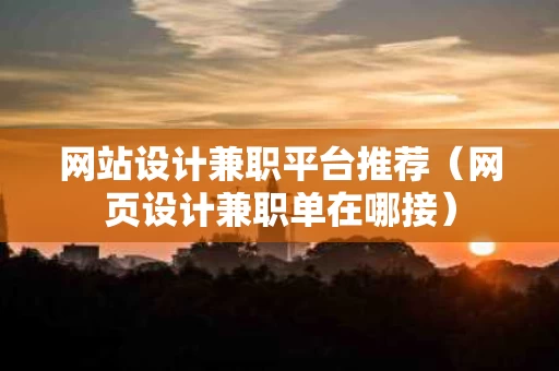 网站设计兼职平台推荐（网页设计兼职单在哪接）
