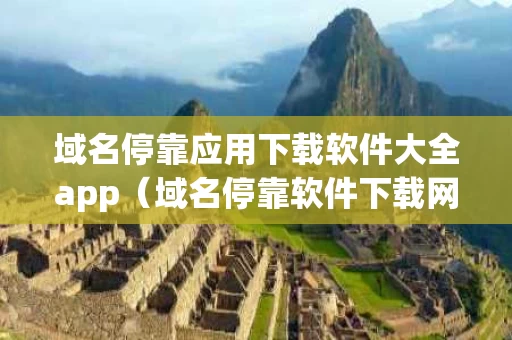 域名停靠应用下载软件大全app（域名停靠软件下载网站破解版）