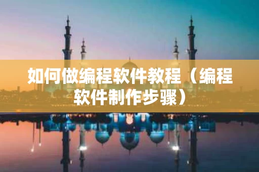 如何做编程软件教程（编程软件制作步骤）