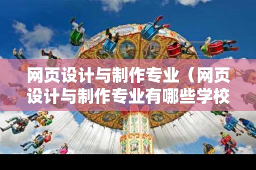 网页设计与制作专业（网页设计与制作专业有哪些学校）