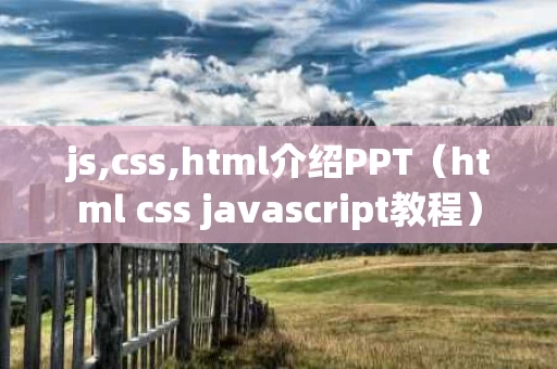 js,css,html介绍PPT（html css javascript教程）