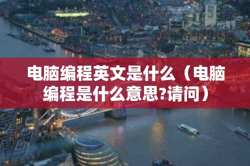 电脑编程英文是什么（电脑编程是什么意思?请问）