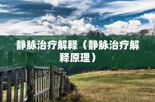 静脉治疗解释（静脉治疗解释原理）