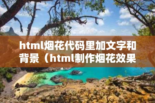 html烟花代码里加文字和背景（html制作烟花效果代码）