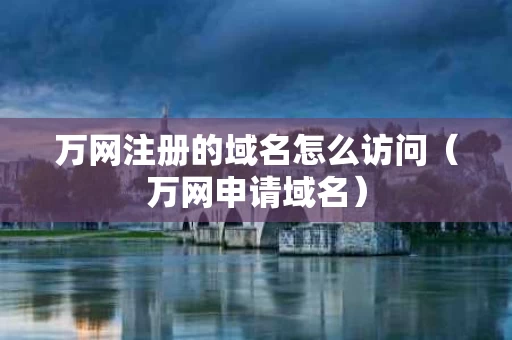 万网注册的域名怎么访问（万网申请域名）