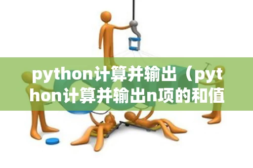 python计算并输出（python计算并输出n项的和值s=a+aa+aaa）