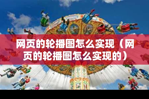 网页的轮播图怎么实现（网页的轮播图怎么实现的）