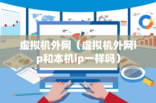 虚拟机外网（虚拟机外网ip和本机ip一样吗）