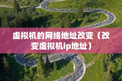 虚拟机的网络地址改变（改变虚拟机ip地址）