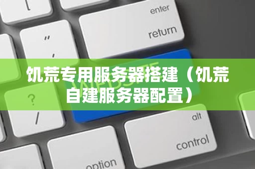 饥荒专用服务器搭建（饥荒自建服务器配置）