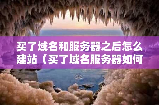 买了域名和服务器之后怎么建站（买了域名服务器如何搭建网站）