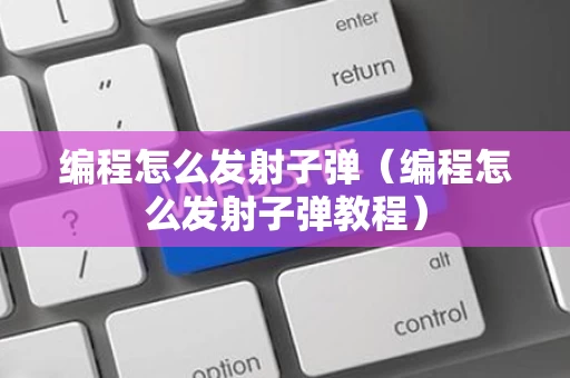 编程怎么发射子弹（编程怎么发射子弹教程）