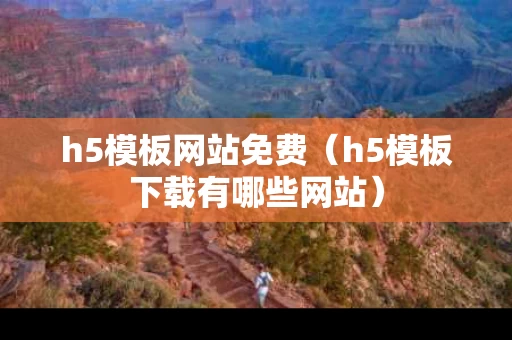 h5模板网站免费（h5模板下载有哪些网站）