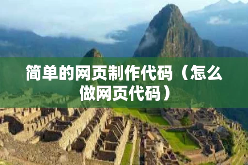 简单的网页制作代码（怎么做网页代码）