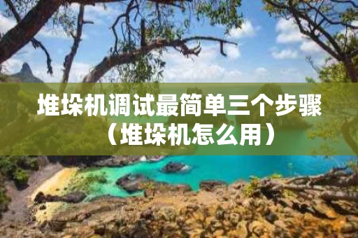堆垛机调试最简单三个步骤（堆垛机怎么用）