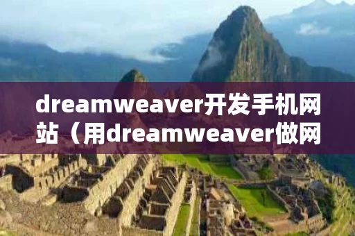 dreamweaver开发手机网站（用dreamweaver做网站的具体步骤）